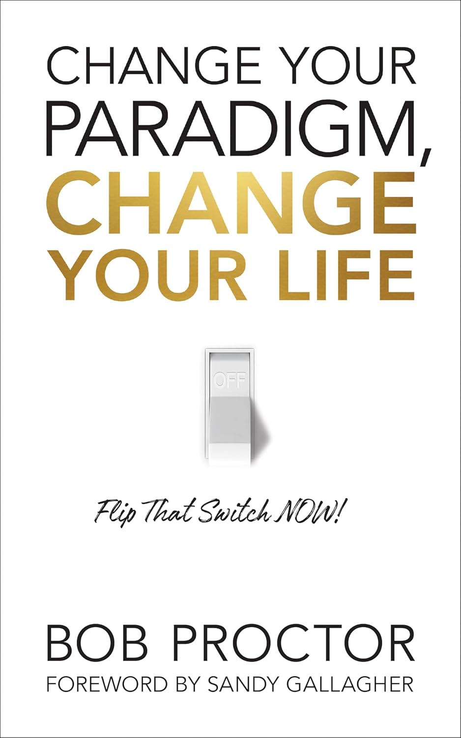 Change Your Paradigm, Change Your Life: Flip That Switch NOW! by Bob Proctor