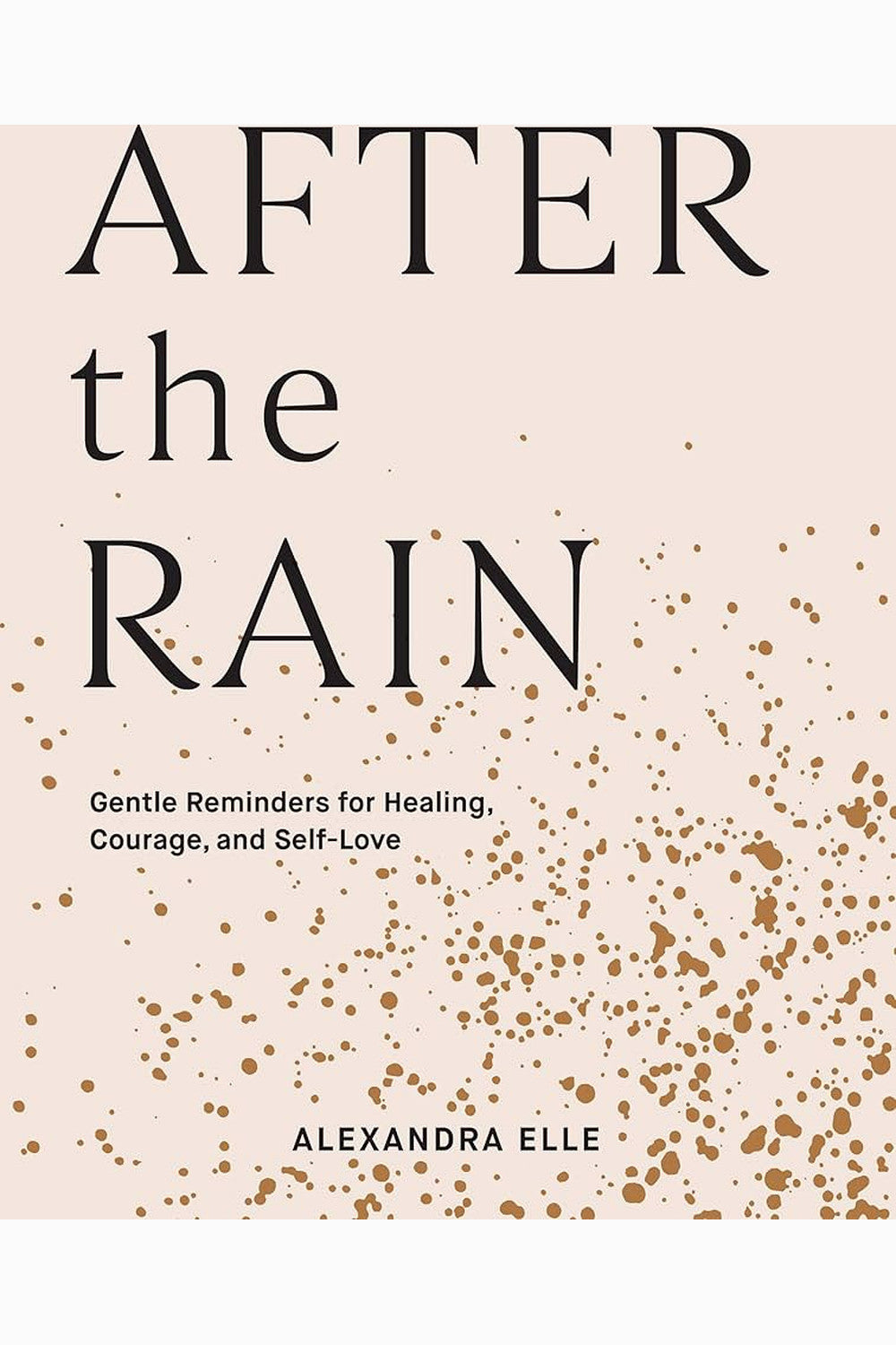After the Rain: Gentle Reminders for Healing, Courage, and Self-Love by Alexandra Elle