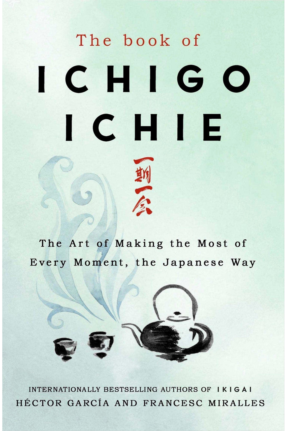 The Book of Ichigo Ichie: The Art of Making the Most of Every Moment, the Japanese Way by Francesc Miralles and Hector Garcia