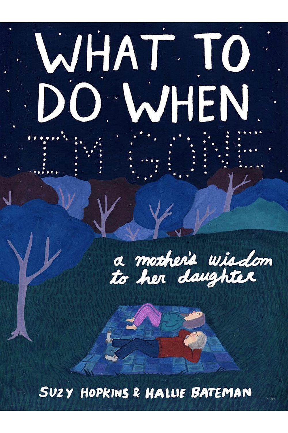 What to Do When I'm Gone: A Mother's Wisdom to Her Daughter by Suzy Hopkins