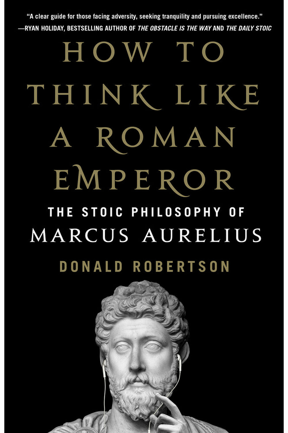 How to Think Like a Roman Emperor: The Stoic Philosophy of Marcus Aurelius by Donald J. Robertson