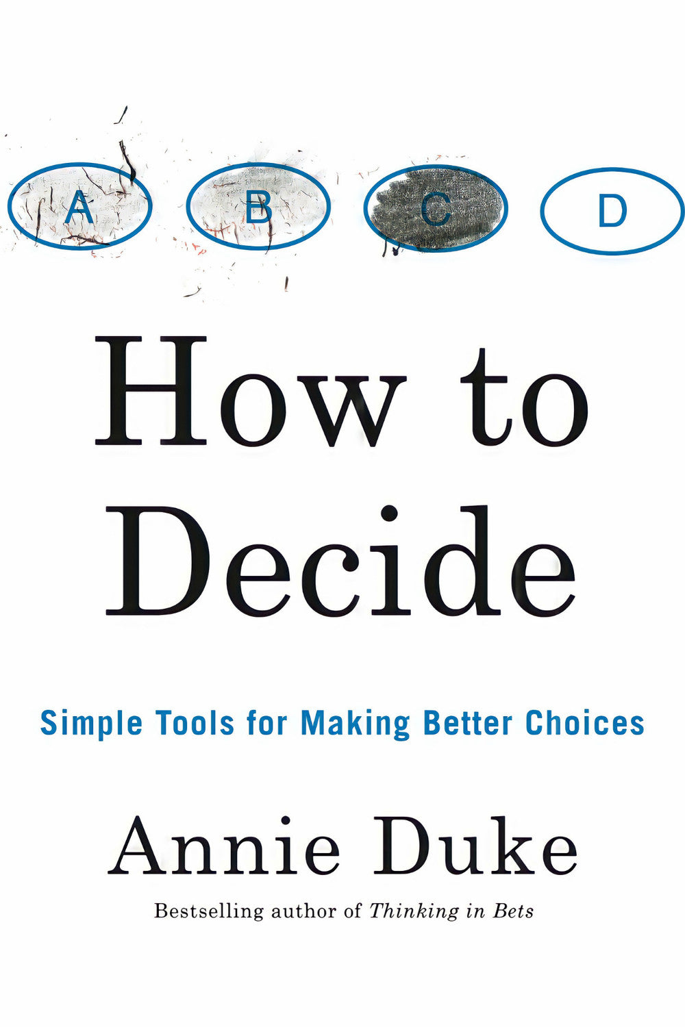 How to Decide: Simple Tools for Making Better Choices by Annie Duke