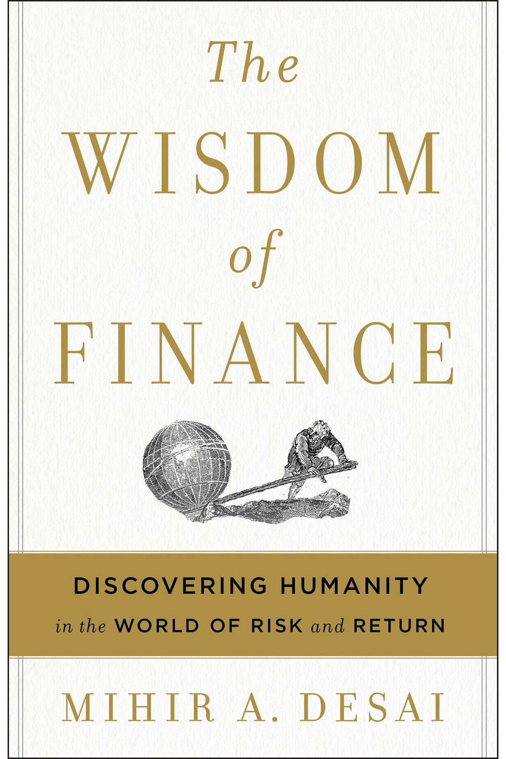The Wisdom of Finance: Discovering Humanity in the World of Risk and Return by Mihir A. Desai