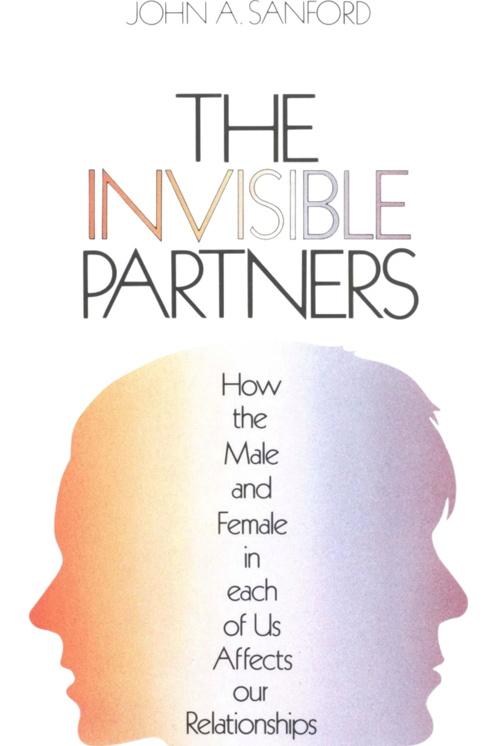 The Invisible Partner: How the Male and Female in Each of Us Affects Our Relationships by John A. Sanford