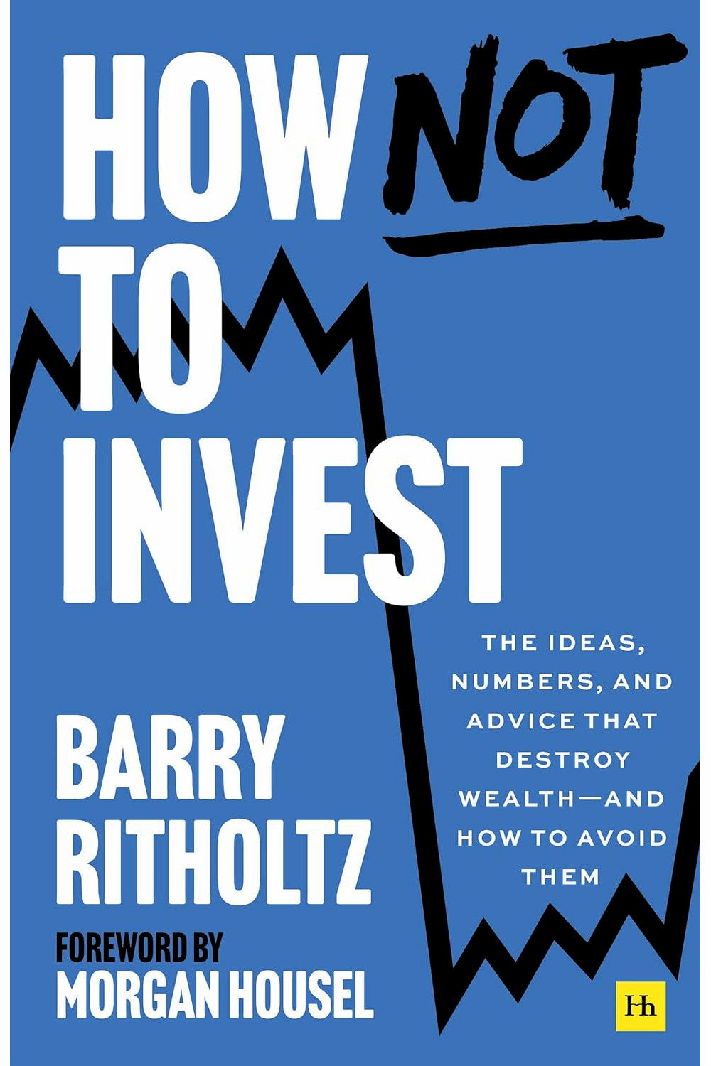 How Not to Invest: The ideas, numbers, and behaviors that destroy wealth―and how to avoid them by Barry Ritholtz