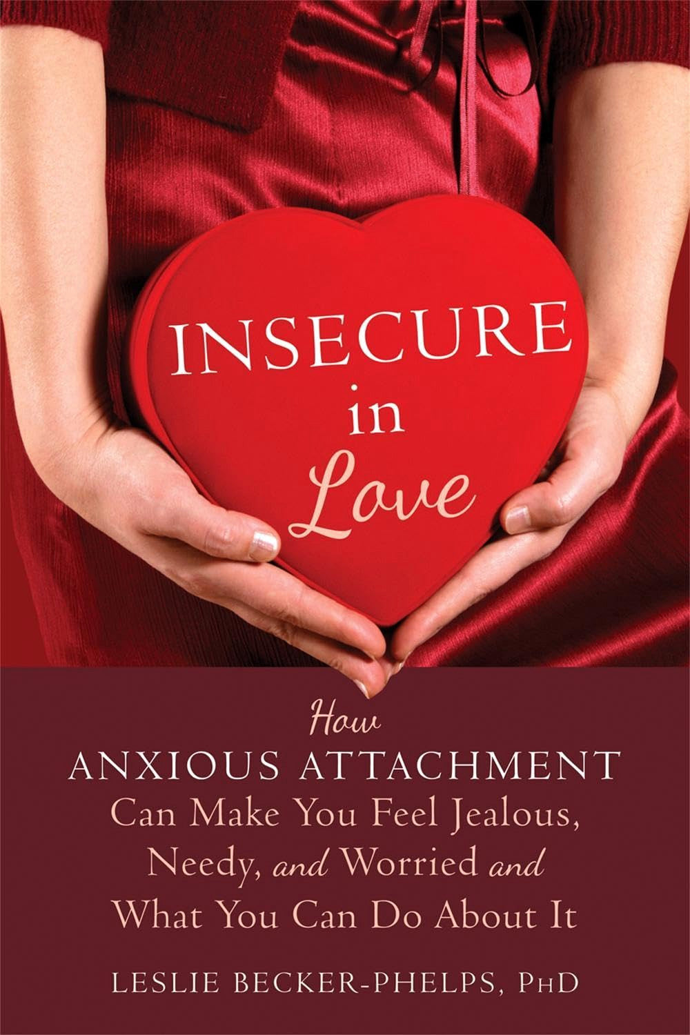 Insecure in Love: How Anxious Attachment Can Make You Feel Jealous, Needy, and Worried and What You Can Do About It by Leslie Becker