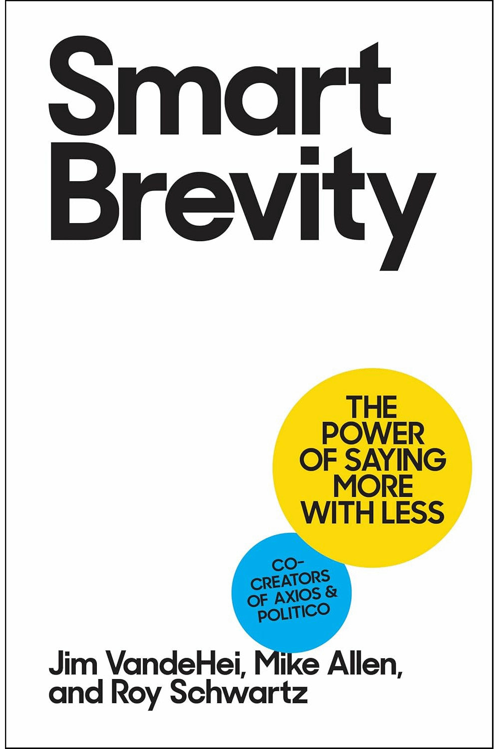 Smart Brevity: The Power of Saying More with Less by Jim VandeHei, Mike Allen and Roy Schwartz