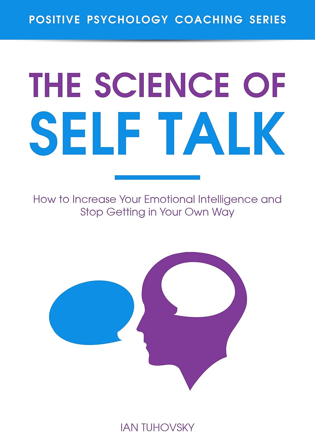 The Science of Self Talk: How to Increase Your Emotional Intelligence and Stop Getting in Your Own Way by Ian Tuhovsky