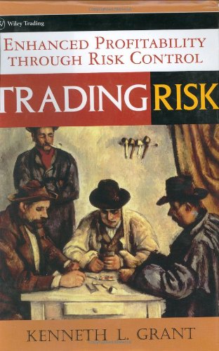 Trading Risk: Enhanced Profitability through Risk Control by Kenneth L. Grant