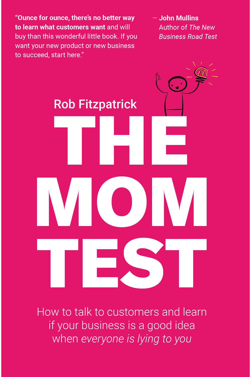 The Mom Test: How to Talk to Customers and Learn If Your Business is a Good Idea when Everyone is Lying to You by Rob Fitzpatrick