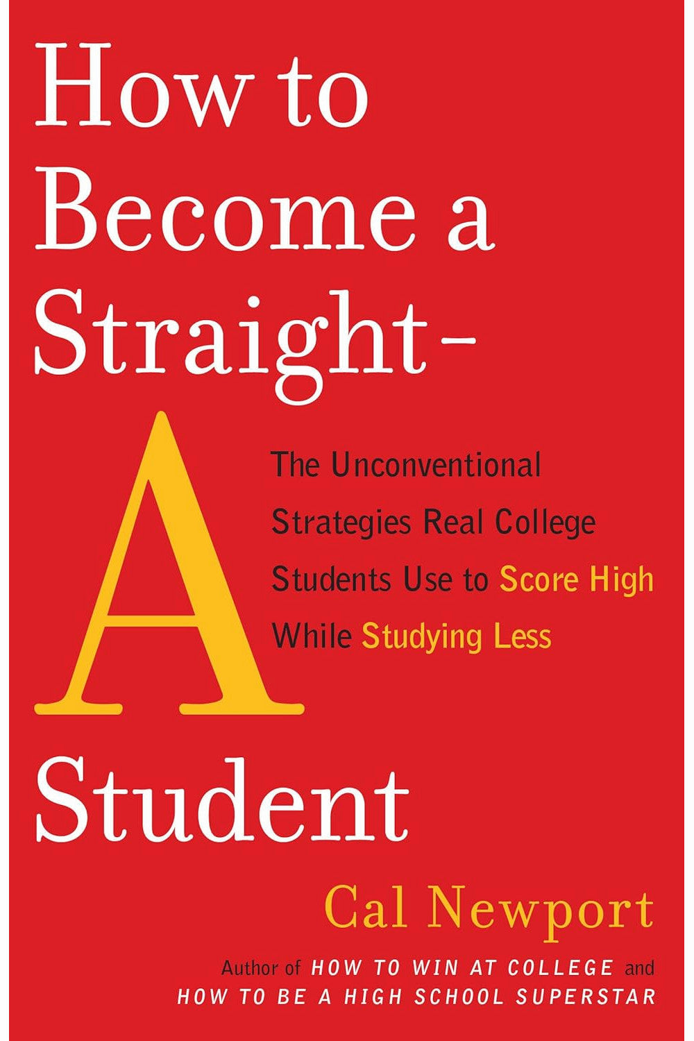 How to Become a Straight-A Student: The Unconventional Strategies Real College Students Use to Score High While Studying Less by Cal Newport