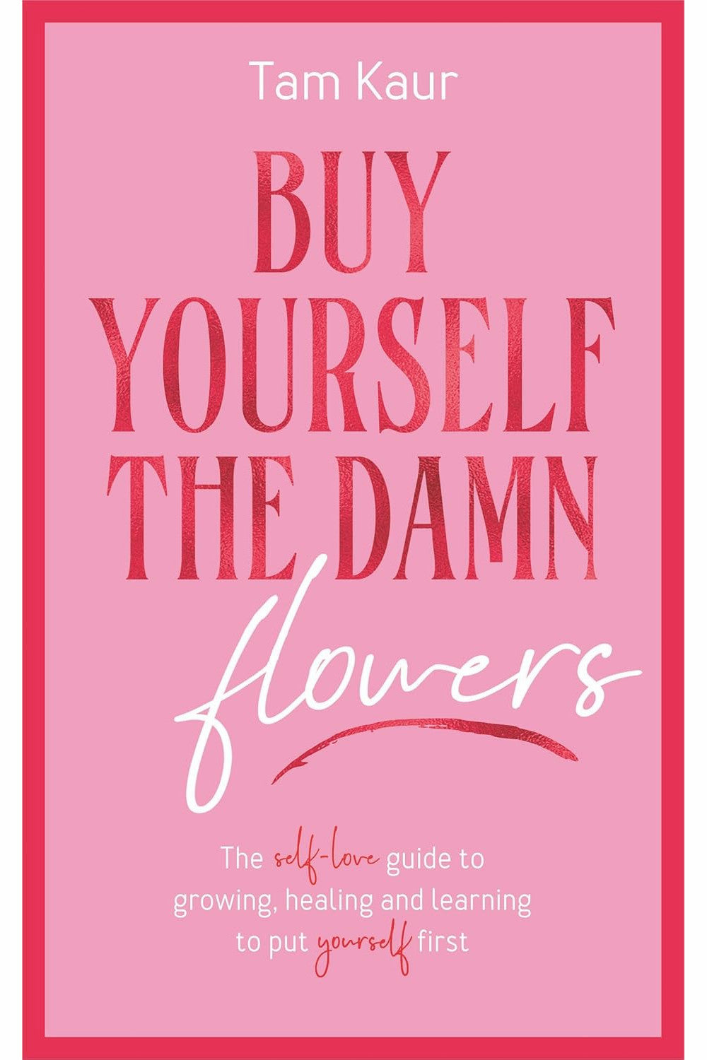 Buy Yourself the Damn Flowers: The Self-love Guide to Growing, Healing and Learning to Put Yourself First by Tam Kaur