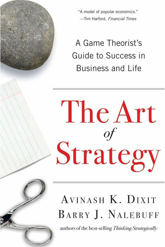 The Art of Strategy: A Game Theorist's Guide to Success in Business & Life by Avinash Dixit and Barry Nalebuff