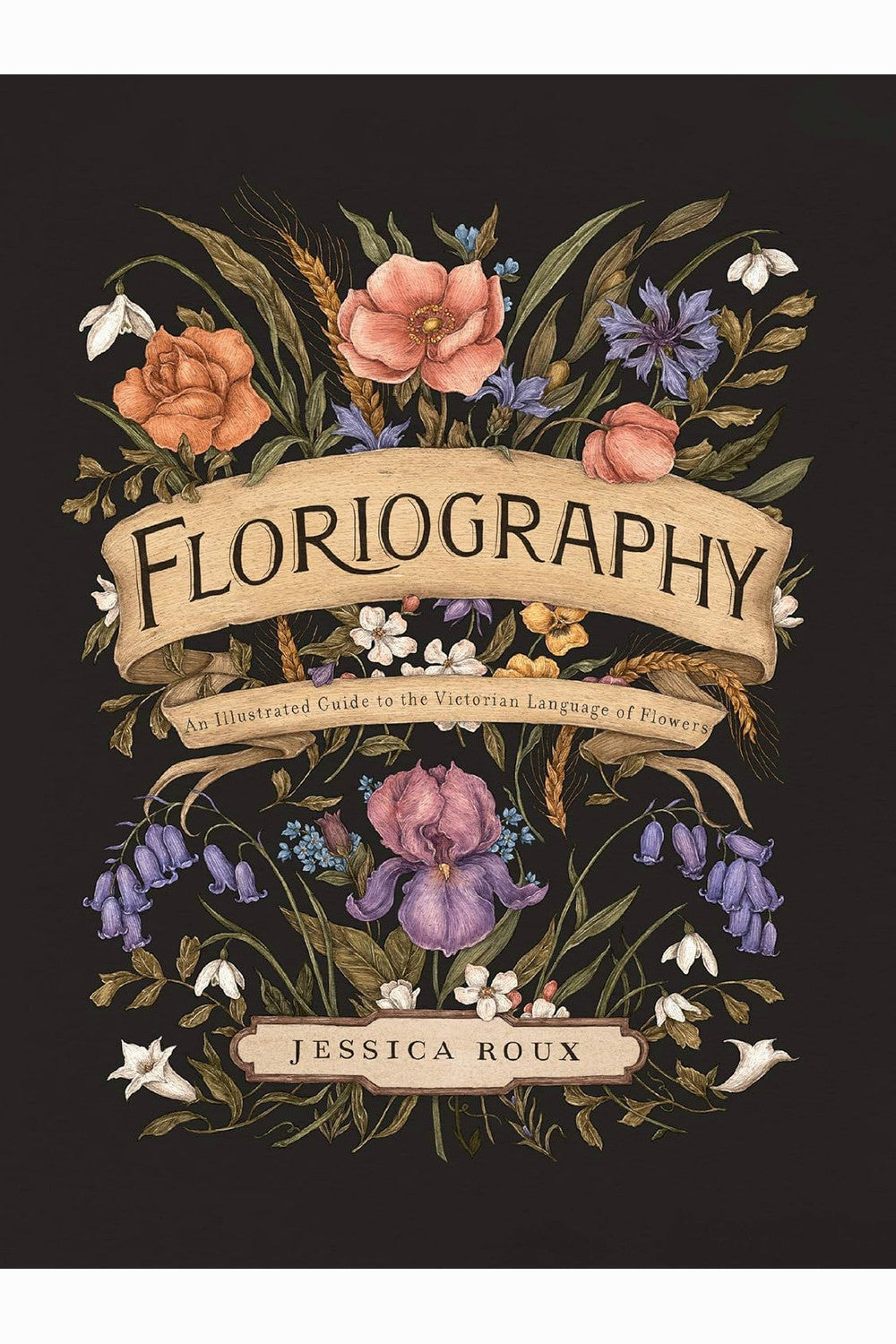 Floriography: An Illustrated Guide to the Victorian Language of Flowers by Jessica Roux