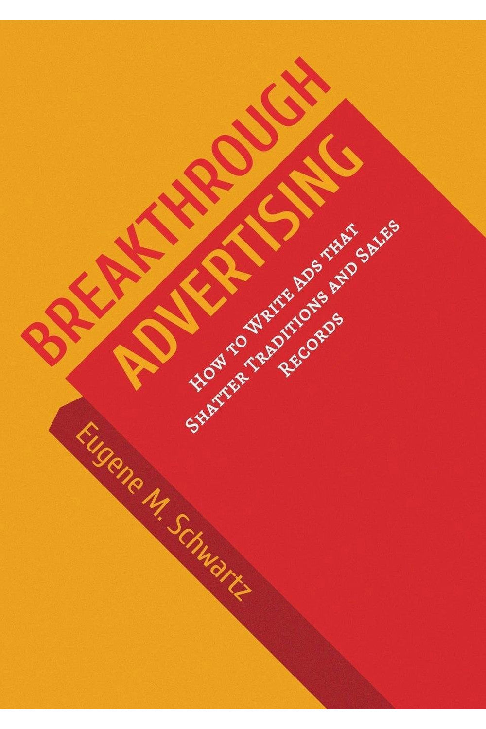 Breakthrough Advertising: How to Write Ads that Shatter Traditions and Sales Records by Eugene M. Schwartz