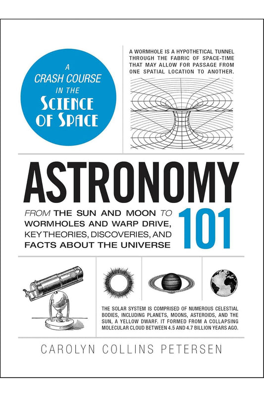 Astronomy 101: From the Sun and Moon to Wormholes and Warp Drive, Key Theories, Discoveries, and Facts about the Universe by Carolyn Collins Petersen