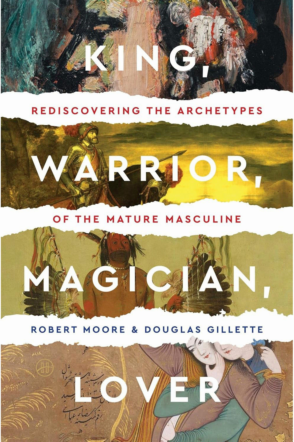 King, Warrior, Magician, Lover: Rediscovering the Archetypes of the Mature Masculine by Robert L. Moore , Douglas Gillette