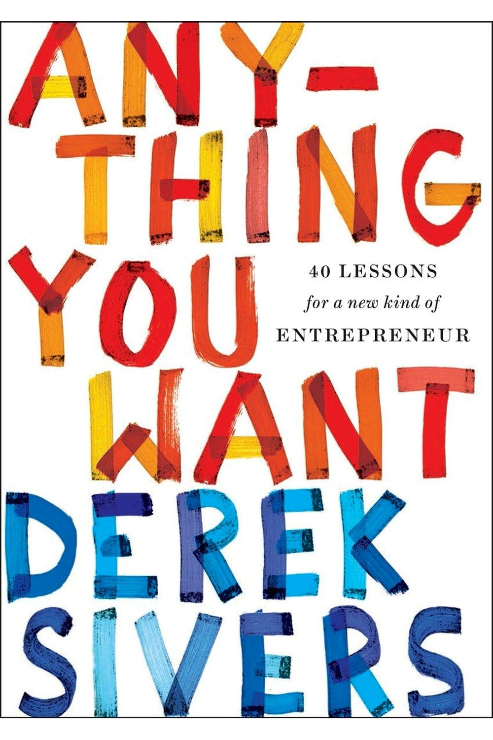Anything You Want: 40 Lessons for a New Kind of Entrepreneur by Derek Sivers
