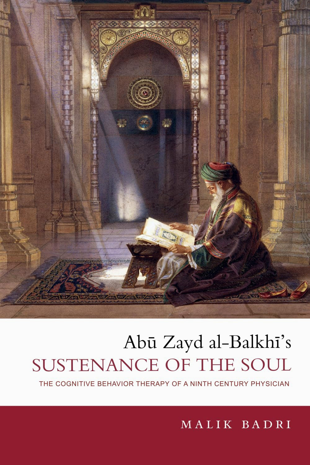 Abu Zayd al-Balkhi's Sustenance of the Soul: The Cognitive Behavior Therapy of a Ninth Century Physician by Malik Badri