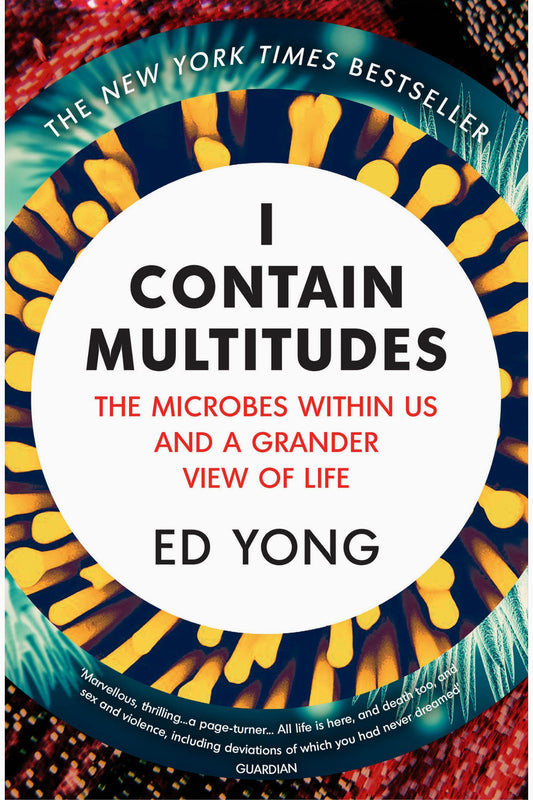 I Contain Multitudes: The Microbes Within Us and a Grander View of Life by Ed Yong