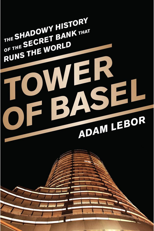 Tower of Basel: The Shadowy History of the Secret Bank that Runs the World by Adam LeBor
