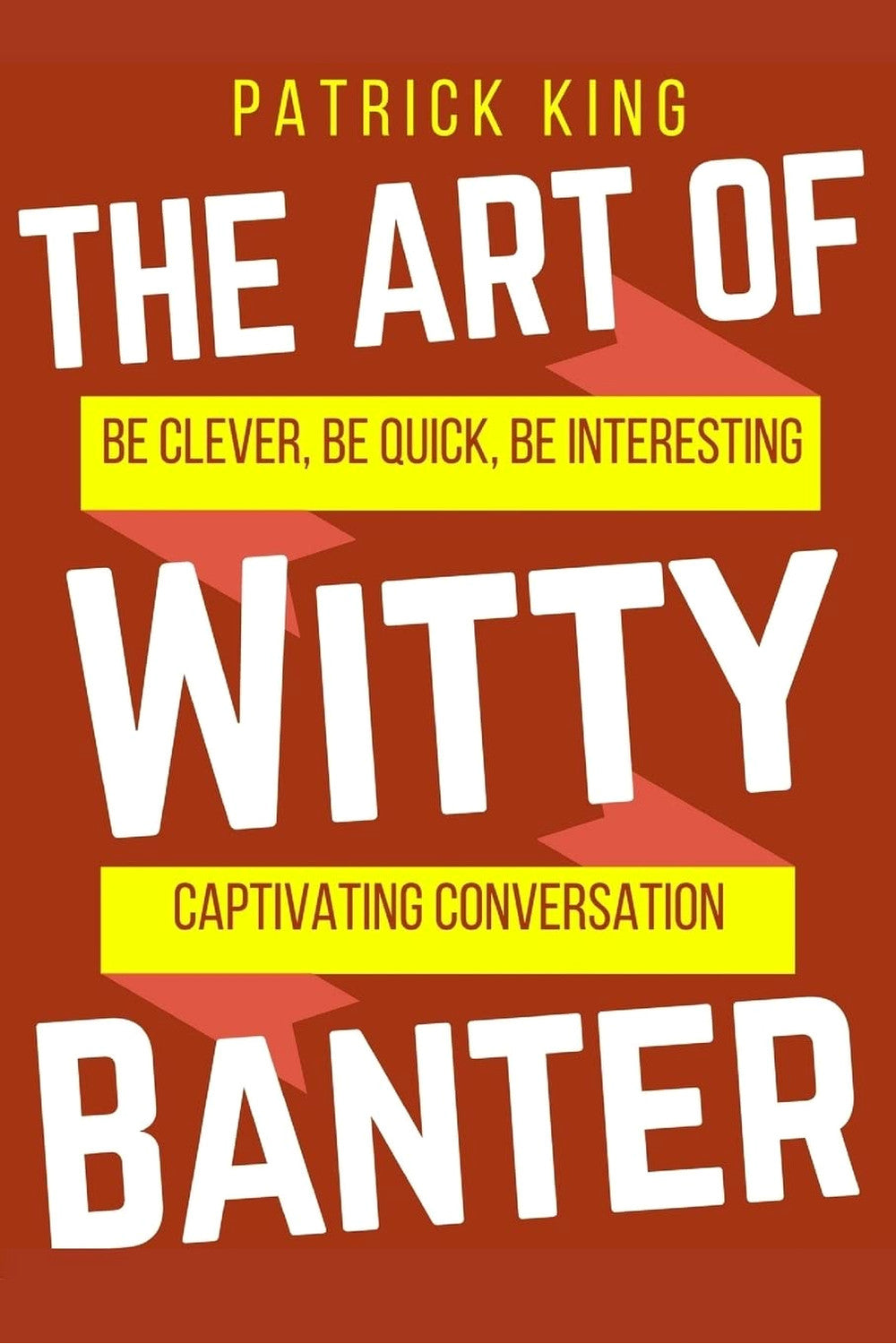 The Art of Witty Banter: Be Clever, Quick, & Magnetic by Patrick King