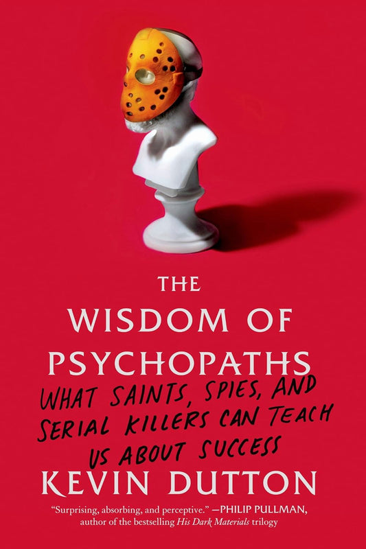 The Wisdom of Psychopaths: What Saints, Spies, and Serial Killers Can Teach Us About Success by Kevin Dutton