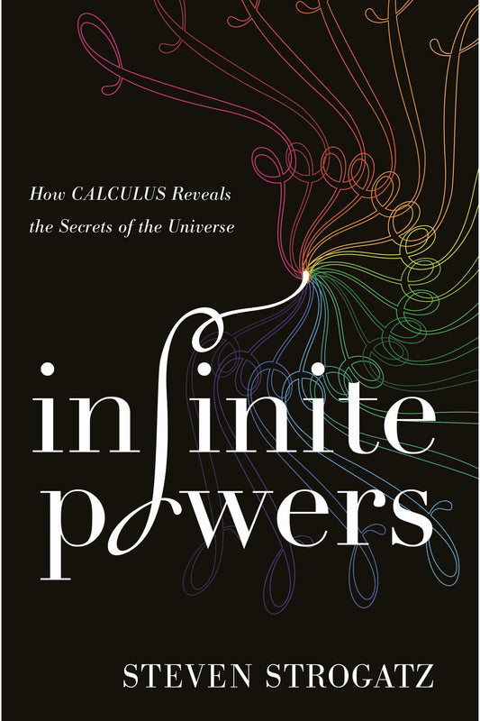 Infinite Powers: How Calculus Reveals the Secrets of the Universe by Steven Strogatz