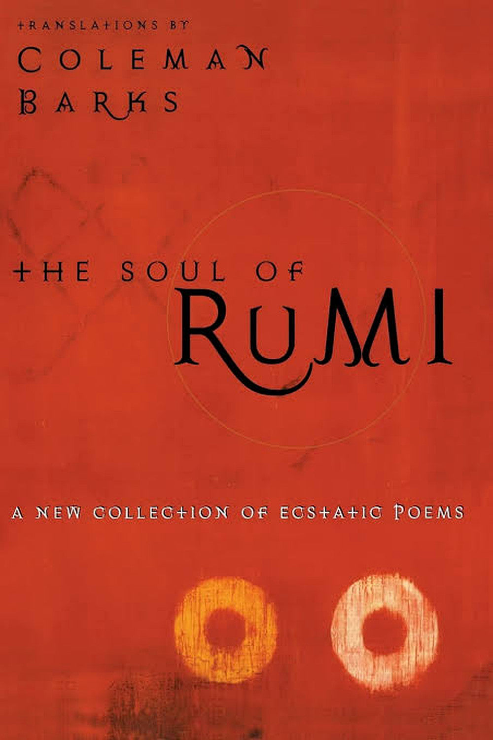 The Soul of Rumi: A New Collection of Ecstatic Poems by Rumi