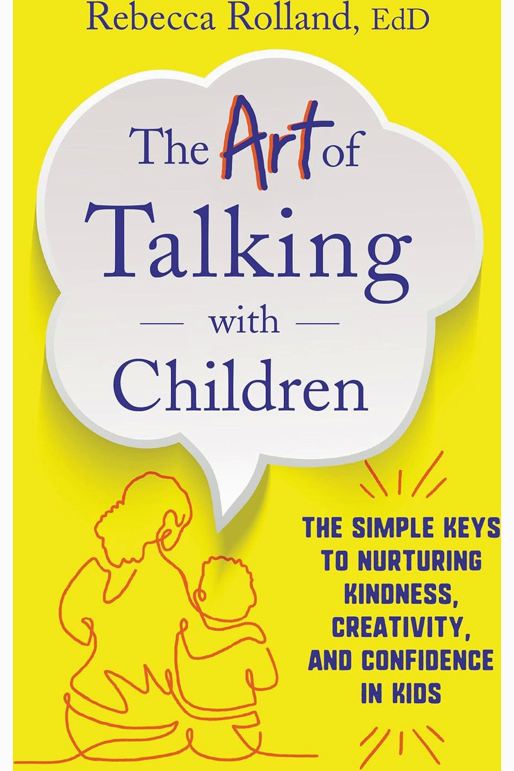 The Art of Talking with Children: The Simple Keys to Nurturing Kindness, Creativity, and Confidence in Kids by Rebecca Rolland