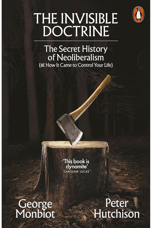 Invisible Doctrine: The Secret History of Neoliberalism by George Monbiot and Peter Hutchison