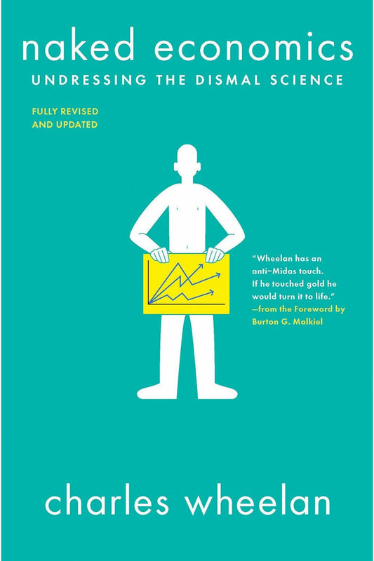 Naked Economics: Undressing the Dismal Science by Charles Wheelan