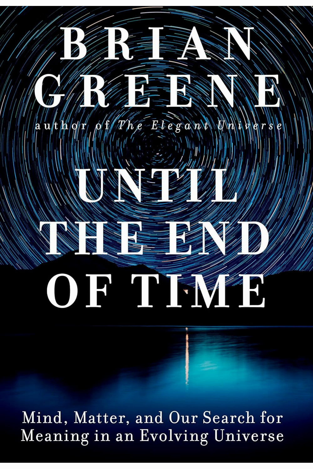 Until the End of Time: Mind, Matter, and Our Search for Meaning in an Evolving Universe by Brian Greene