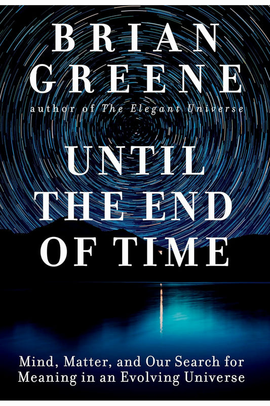 Until the End of Time: Mind, Matter, and Our Search for Meaning in an Evolving Universe by Brian Greene