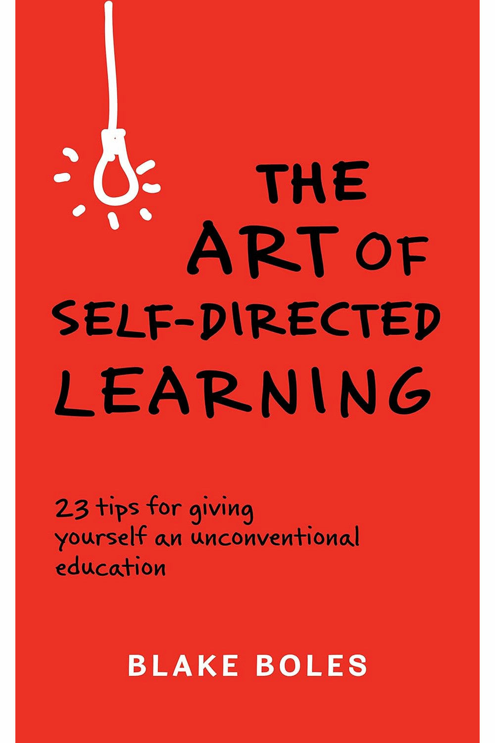 The Art of Self-Directed Learning: 23 Tips for Giving Yourself an Unconventional Education by Blake Boles