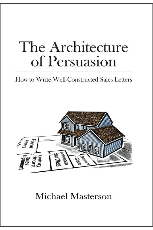 The Architecture of Persuasion: How to Write Well-constructed Sales Letters by Michael Masterson
