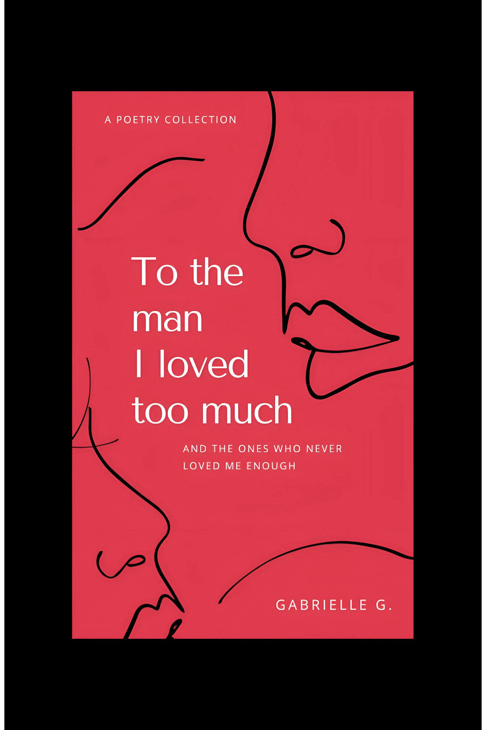 To the Man I Loved Too Much: And the Ones who Didn't Love Me Enough by Gabrielle G.