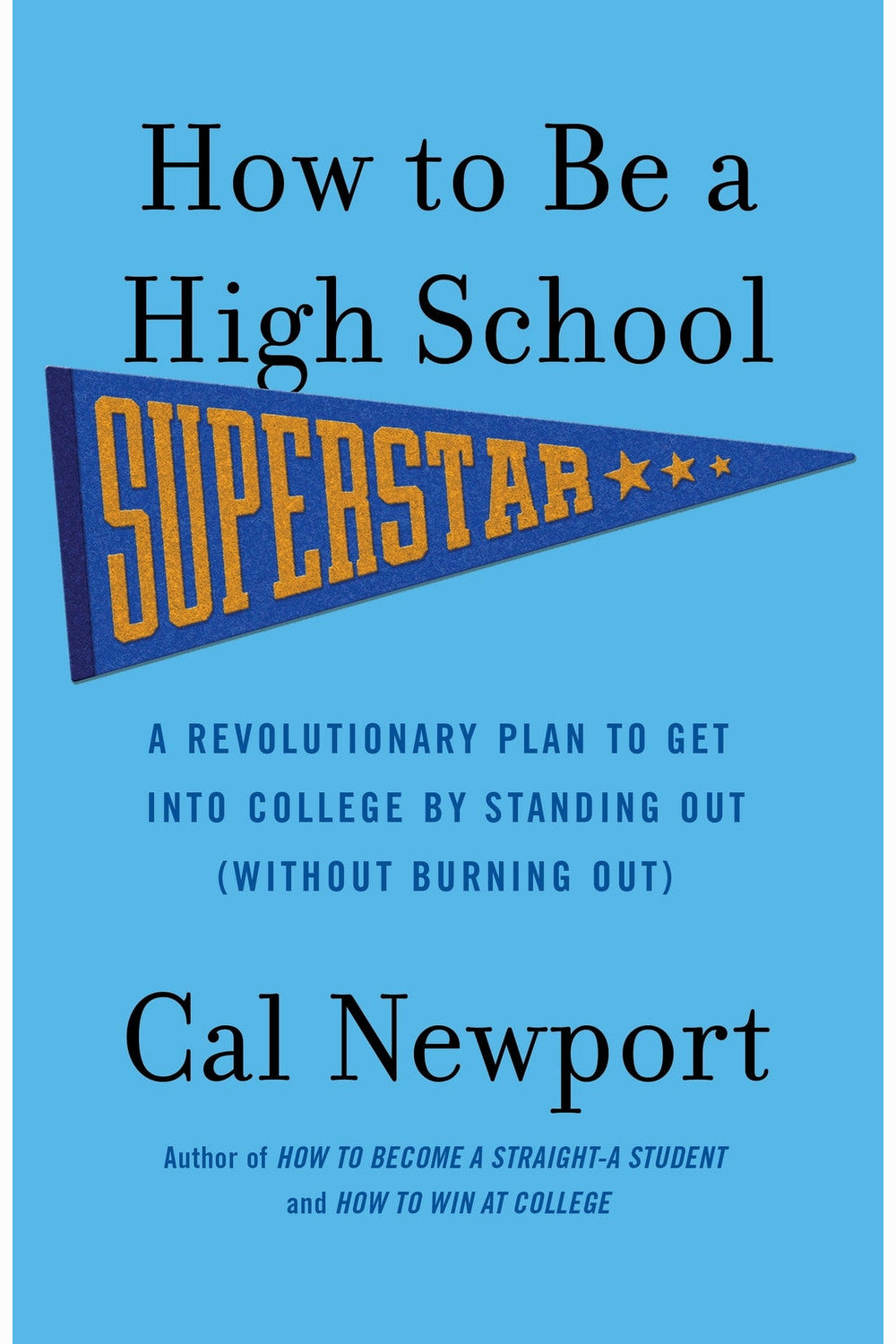 How to Be a High School Superstar: A Revolutionary Plan to Get Into College by Standing Out (Without Burning Out) by Cal Newport