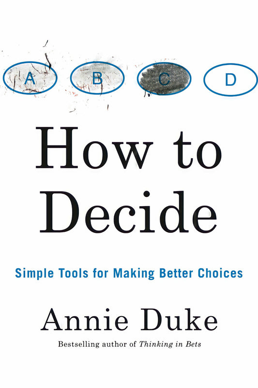 How to Decide: Simple Tools for Making Better Choices by Annie Duke