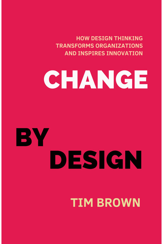 Change by Design: How Design Thinking Transforms Organizations and Inspires Innovation by Tim Brown