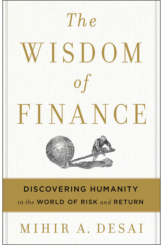 The Wisdom of Finance: Discovering Humanity in the World of Risk and Return by Mihir A. Desai