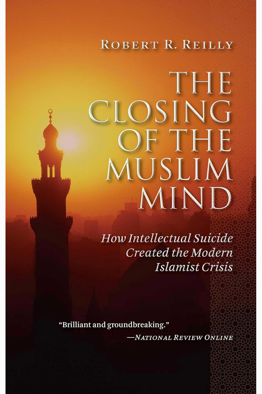 The Closing of the Muslim Mind: How Intellectual Suicide Created the Modern Islamist Crisis by Robert R. Reilly
