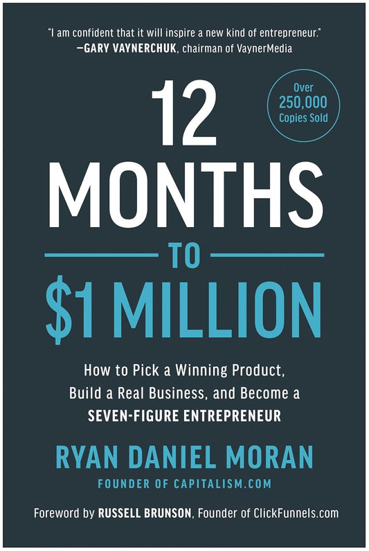 12 Months to $1 Million: How to Pick a Winning Product, Build a Real Business, and Become a Seven-Figure Entrepreneur by Ryan Daniel Moran