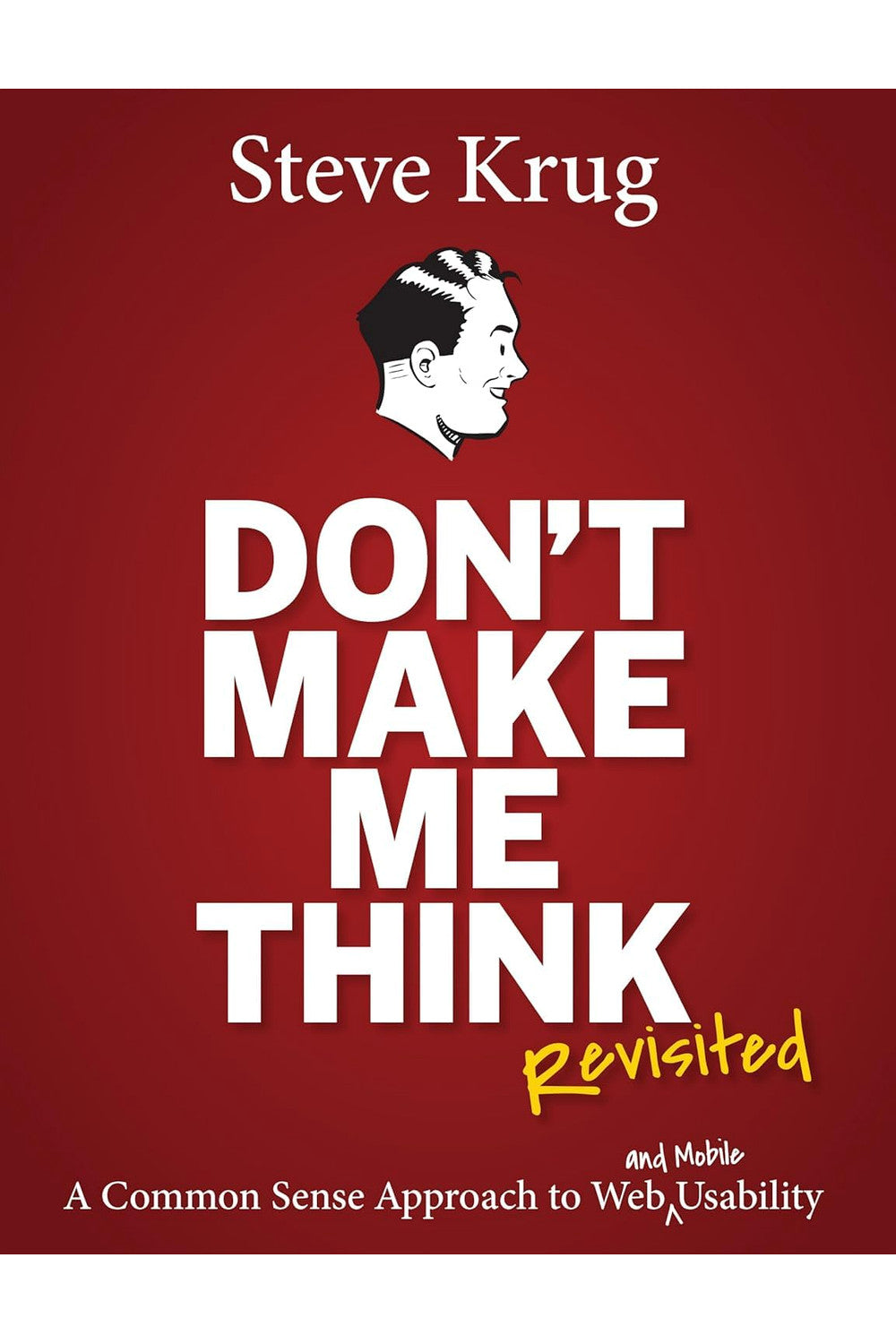 Don't Make Me Think, Revisited: A Common Sense Approach to Web Usability by Steve Krug
