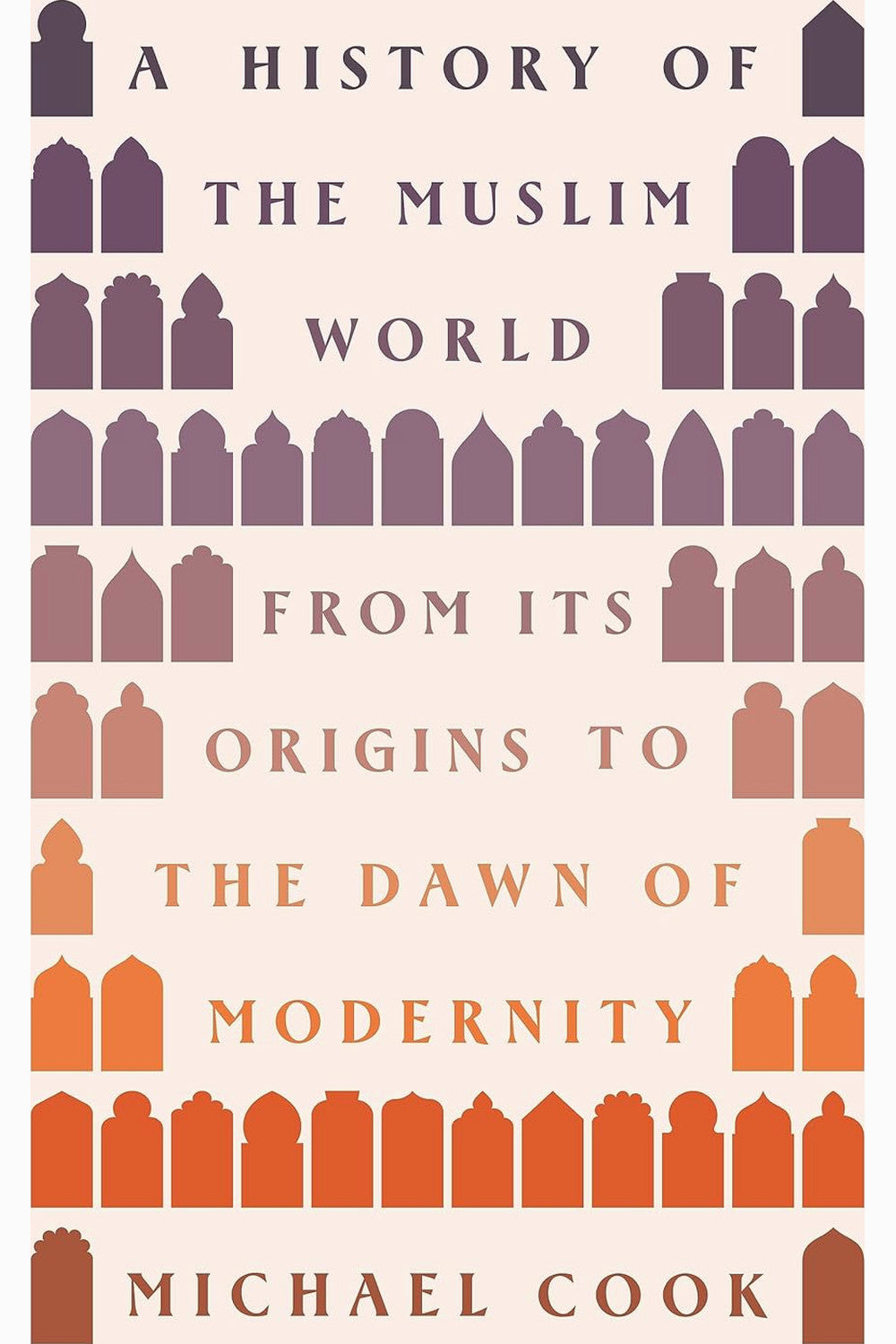A History of the Muslim World: From Its Origins to the Dawn of Modernity by Michael A. Cook
