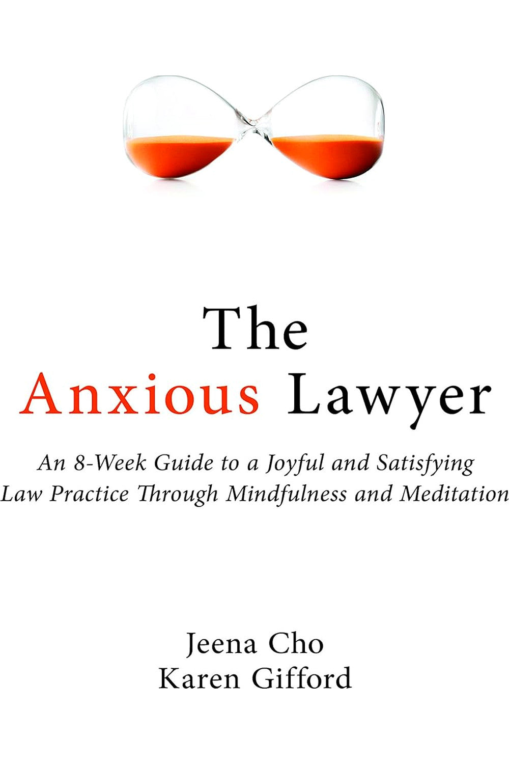 The Anxious Lawyer: An 8-Week Guide to a Joyful and Satisfying Law Practice Through Mindfulness and Meditation by Jeena Cho, Karen Gifford