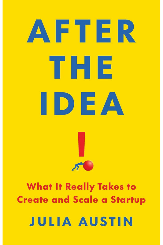 After the Idea: What It Really Takes to Create and Scale a Startup by Julia Austin
