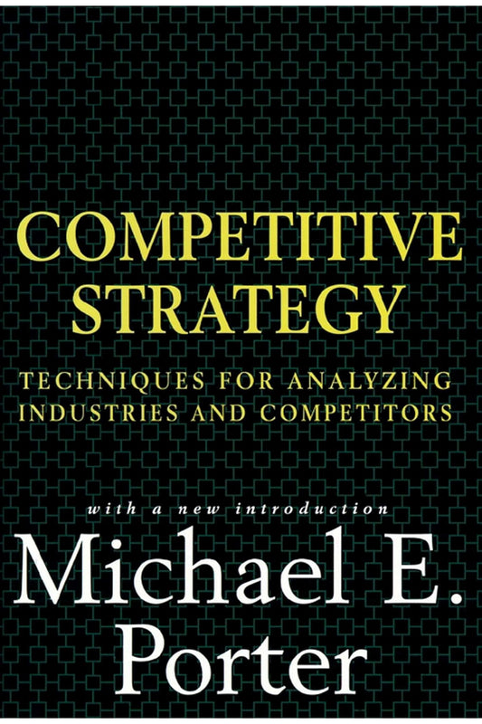 Competitive Strategy: Techniques for Analyzing Industries and Competitors by Michael Porter
