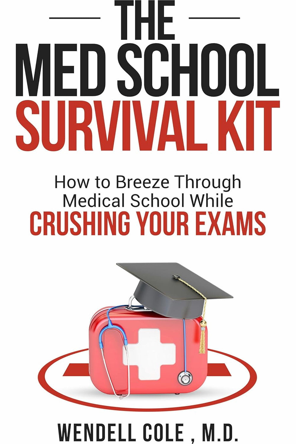 The Med School Survival Kit: How To Breeze Through Medical School While Crushing Your Exams by Wendell Cole