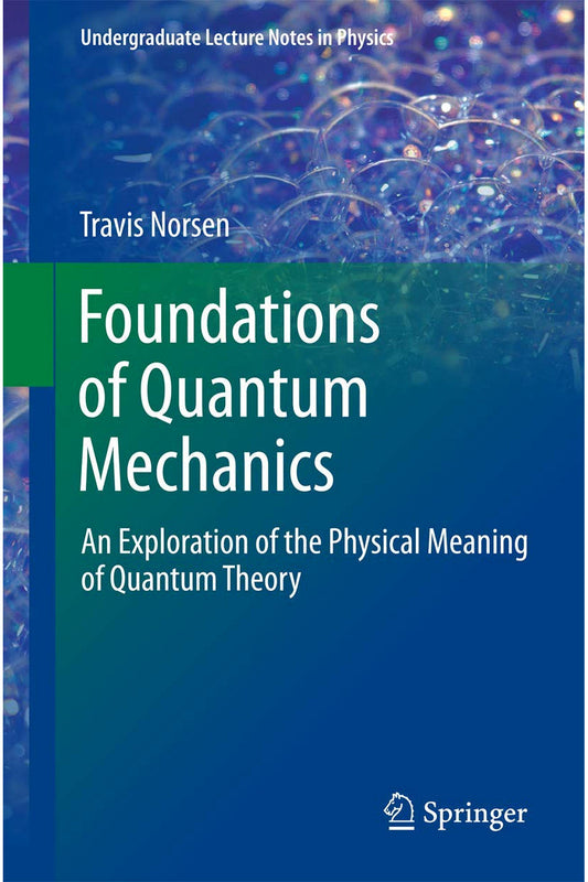 Foundations of Quantum Mechanics: An Exploration of the Physical Meaning of Quantum Theory by Travis Norsen